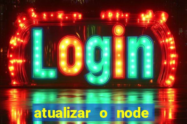 atualizar o node no windows